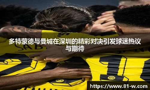 多特蒙德与曼城在深圳的精彩对决引发球迷热议与期待